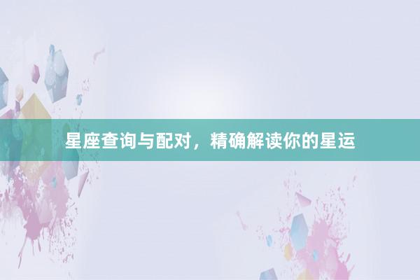 星座查询与配对，精确解读你的星运